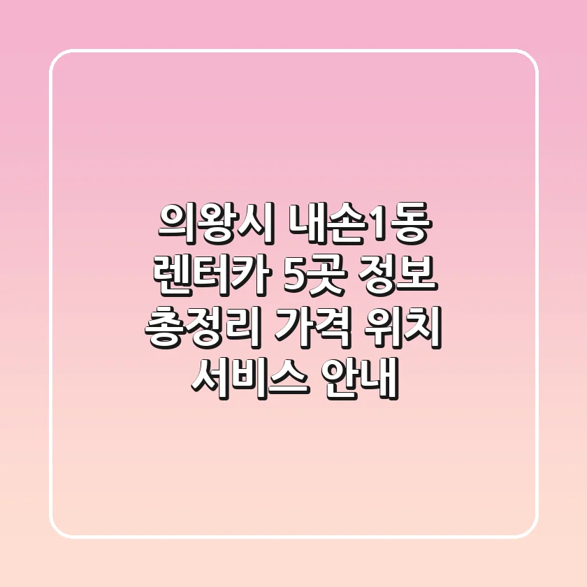의왕시 내손1동 렌터카 5곳 정보 총정리 - 가격, 위치, 서비스 안내