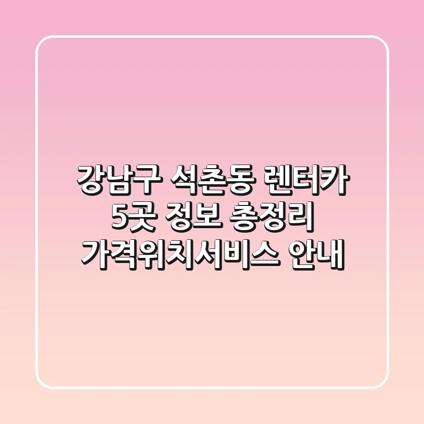 강남구 석촌동 렌터카 5곳 정보 총정리 - 가격/위치/서비스 안내