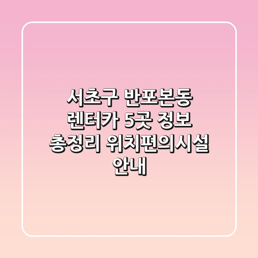 서초구 반포본동 렌터카 5곳 정보 총정리 - 위치/편의시설 안내