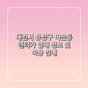 대전시 유성구 어은동 렌터카 업체 정보 및 이용 안내
