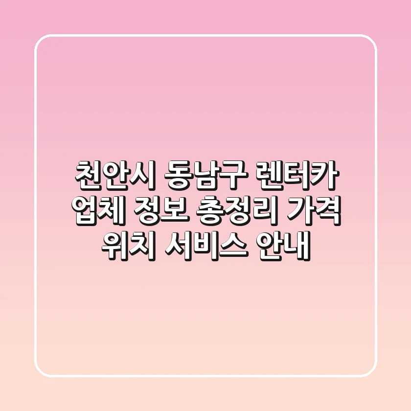 천안시 동남구 렌터카 업체 정보 총정리 - 가격, 위치, 서비스 안내