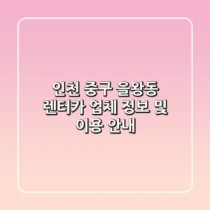 인천 중구 을왕동 렌터카 업체 정보 및 이용 안내
