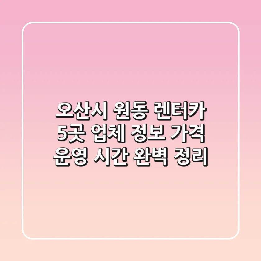 오산시 원동 렌터카 5곳: 업체 정보, 가격, 운영 시간 완벽 정리