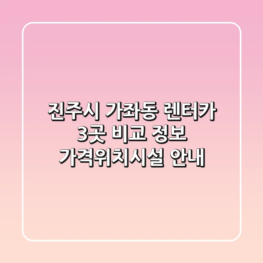 진주시 가좌동 렌터카 3곳 비교 정보 - 가격/위치/시설 안내