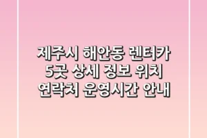 제주시 해안동 렌터카 5곳 상세 정보 – 위치, 연락처, 운영시간 안내