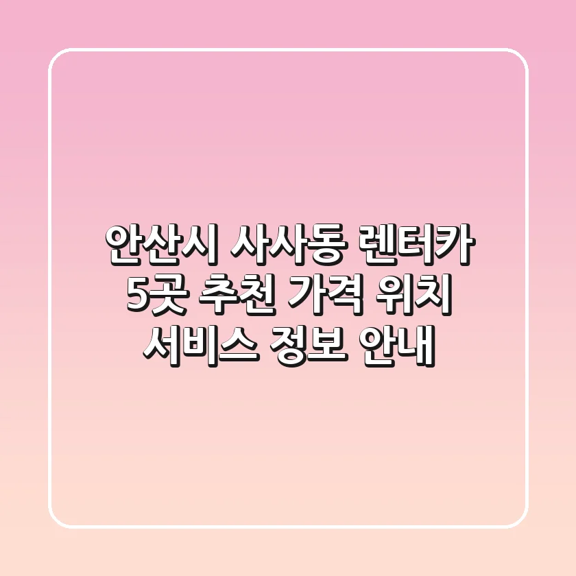 안산시 사사동 렌터카 5곳 추천 - 가격, 위치, 서비스 정보 안내