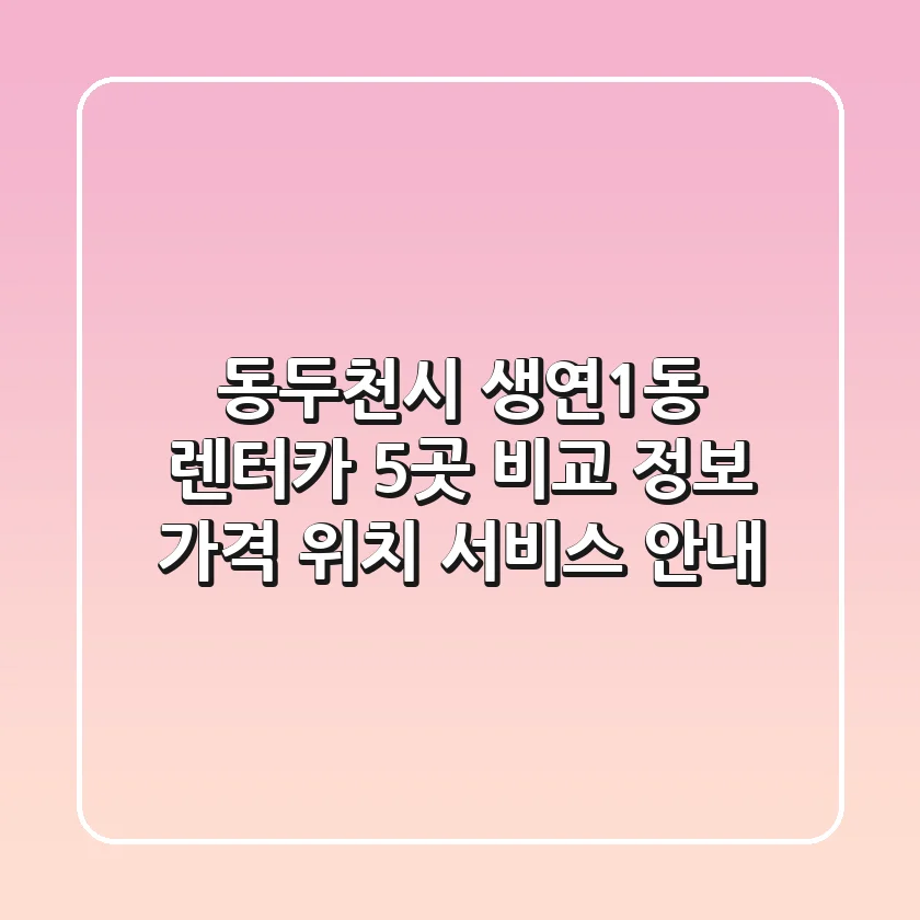 동두천시 생연1동 렌터카 5곳 비교 정보 - 가격, 위치, 서비스 안내