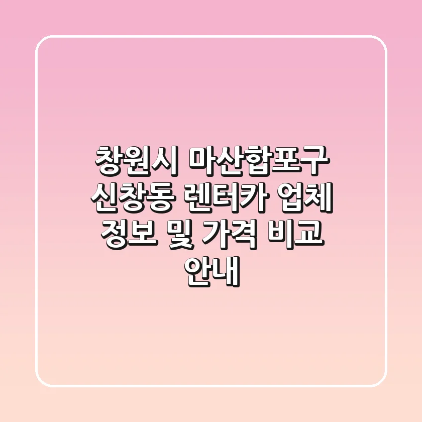 창원시 마산합포구 신창동 렌터카: 업체 정보 및 가격 비교 안내