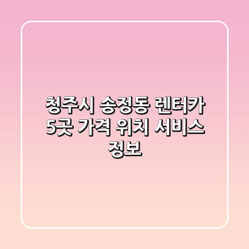 청주시 송정동 렌터카 5곳: 가격, 위치, 서비스 정보