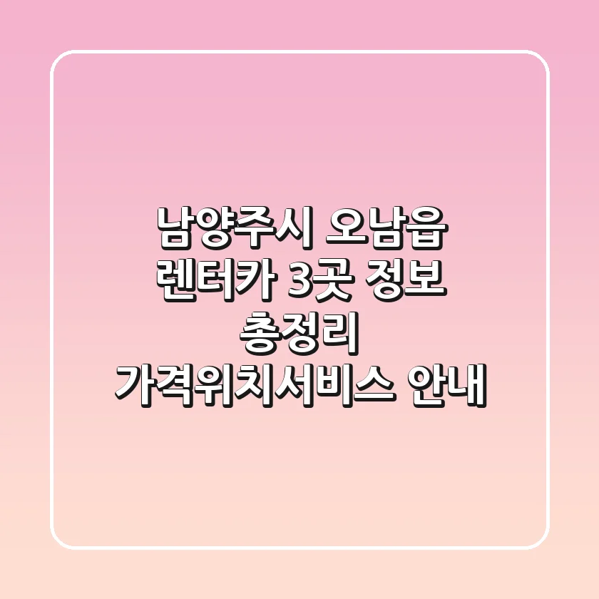 남양주시 오남읍 렌터카 3곳 정보 총정리 - 가격/위치/서비스 안내