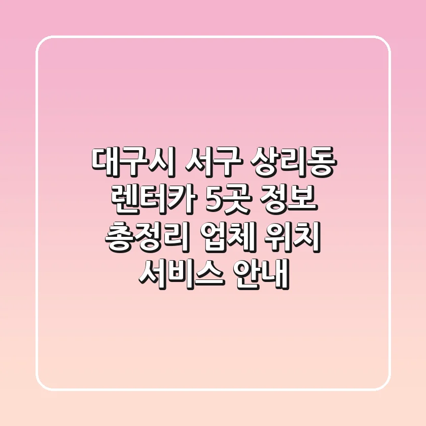 대구시 서구 상리동 렌터카 5곳 정보 총정리 - 업체, 위치, 서비스 안내