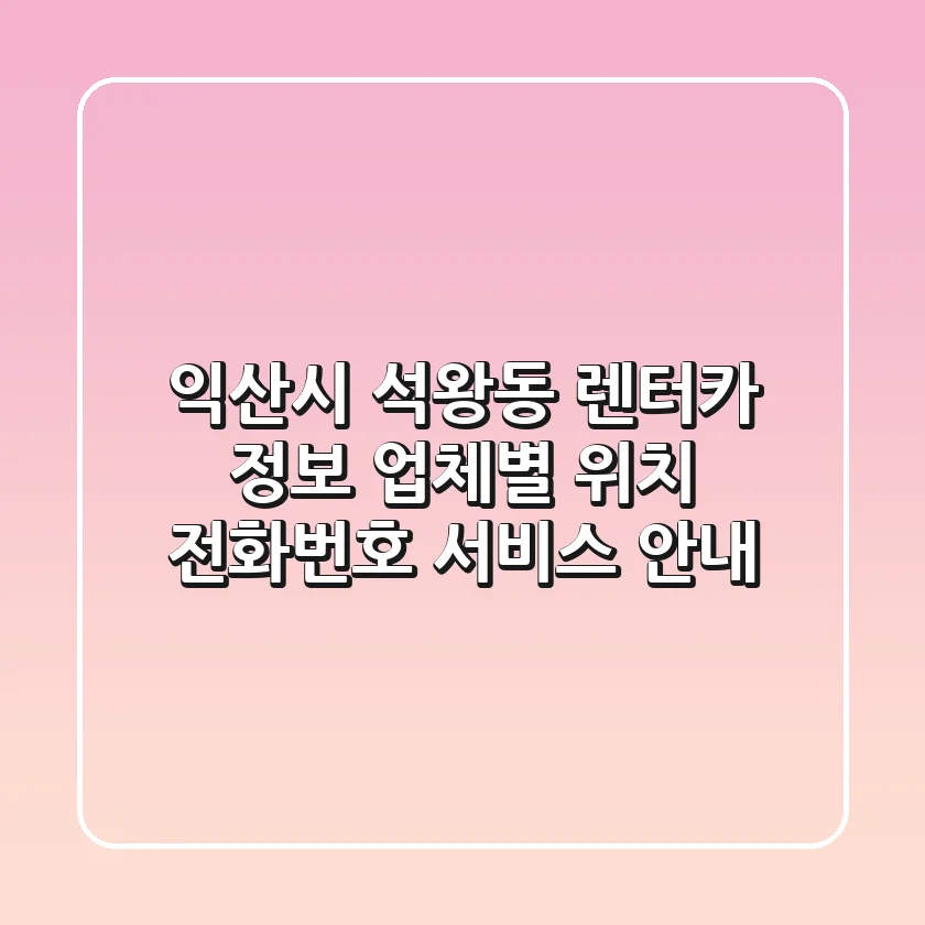 익산시 석왕동 렌터카 정보: 업체별 위치, 전화번호, 서비스 안내