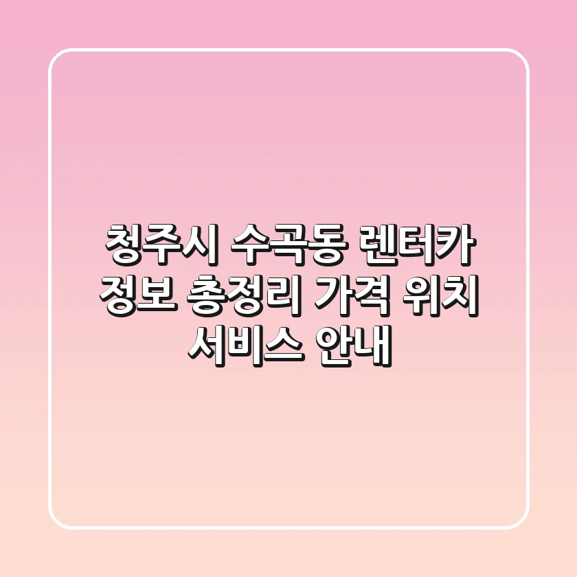청주시 수곡동 렌터카 정보 총정리 - 가격, 위치, 서비스 안내