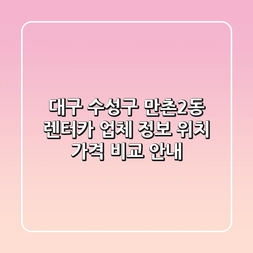 대구 수성구 만촌2동 렌터카: 업체 정보, 위치, 가격 비교 안내