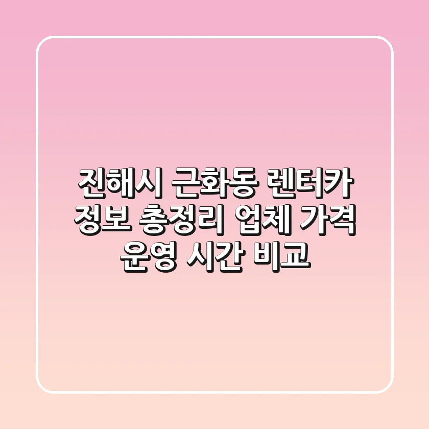 진해시 근화동 렌터카 정보 총정리: 업체, 가격, 운영 시간 비교