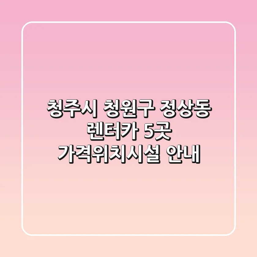 청주시 청원구 정상동 렌터카 5곳 가격/위치/시설 안내