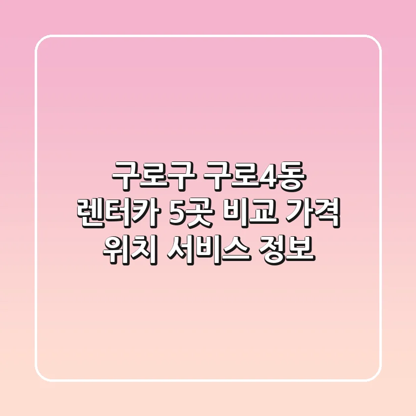 구로구 구로4동 렌터카 5곳 비교: 가격, 위치, 서비스 정보