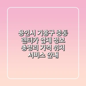 용인시 기흥구 중동 렌터카 업체 정보 총정리 - 가격, 위치, 서비스 안내