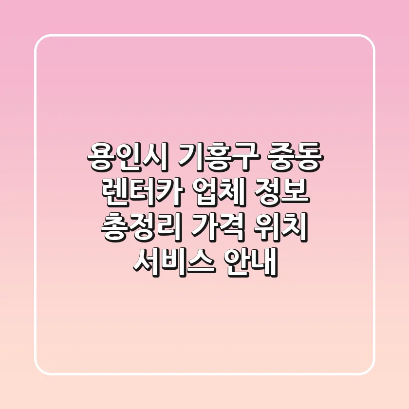 용인시 기흥구 중동 렌터카 업체 정보 총정리 - 가격, 위치, 서비스 안내