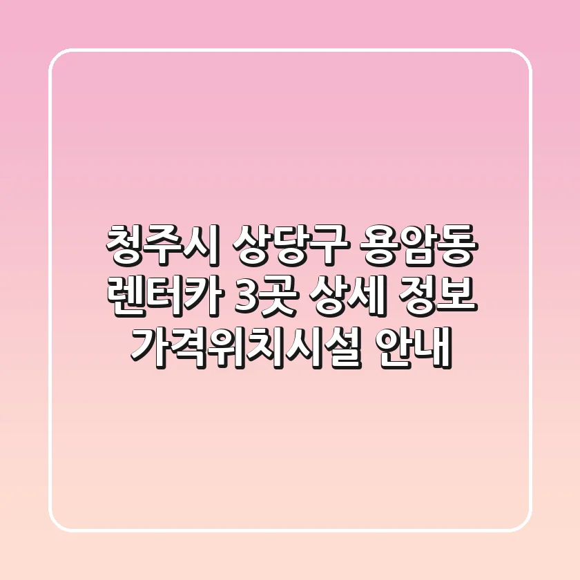 청주시 상당구 용암동 렌터카 3곳 상세 정보 - 가격/위치/시설 안내