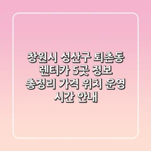 창원시 성산구 퇴촌동 렌터카 5곳 정보 총정리 - 가격, 위치, 운영 시간 안내