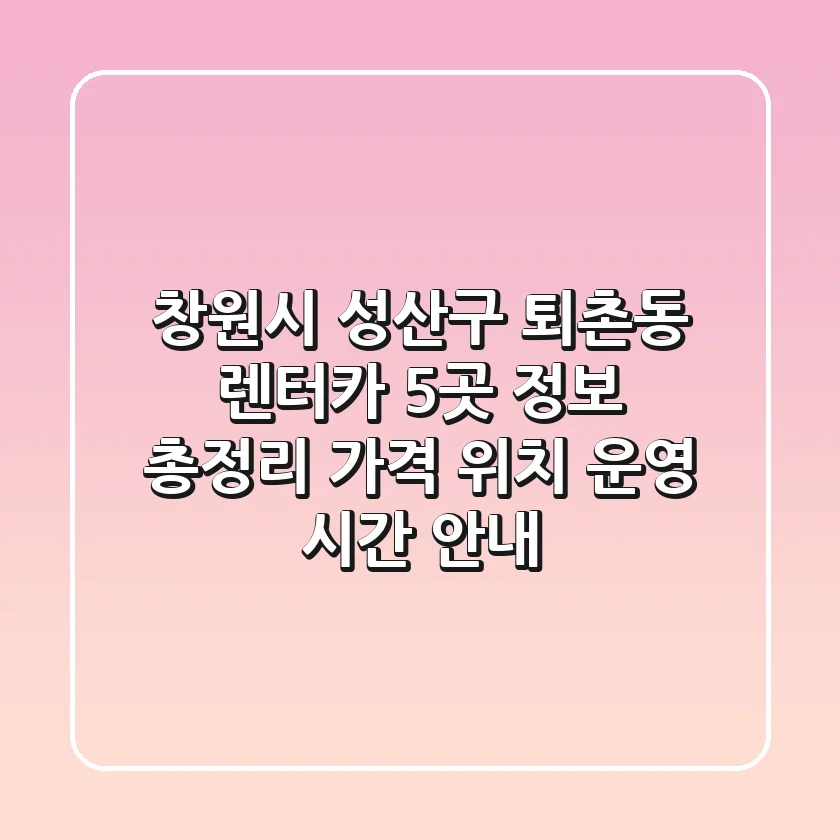 창원시 성산구 퇴촌동 렌터카 5곳 정보 총정리 - 가격, 위치, 운영 시간 안내