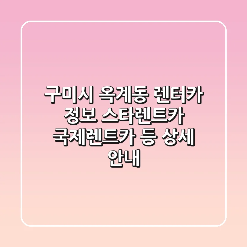 구미시 옥계동 렌터카 정보: 스타렌트카, 국제렌트카 등 상세 안내