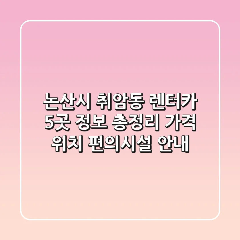 논산시 취암동 렌터카 5곳 정보 총정리 - 가격, 위치, 편의시설 안내