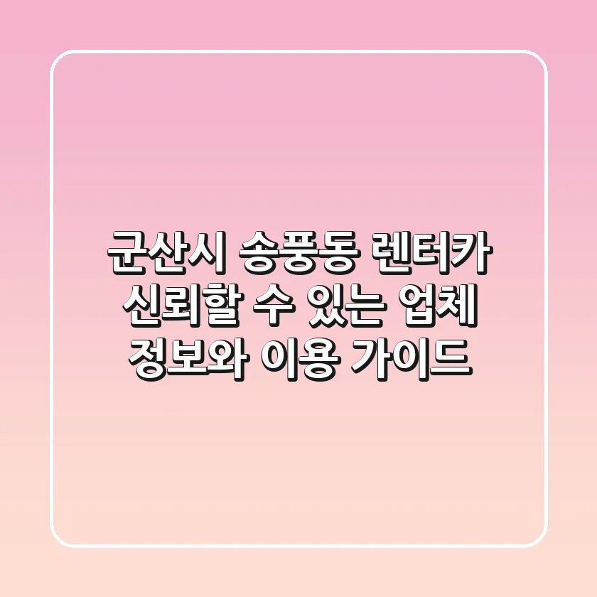 군산시 송풍동 렌터카: 신뢰할 수 있는 업체 정보와 이용 가이드