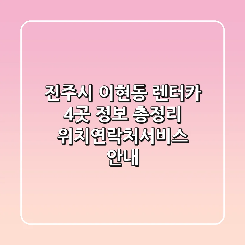 진주시 이현동 렌터카 4곳 정보 총정리 - 위치/연락처/서비스 안내