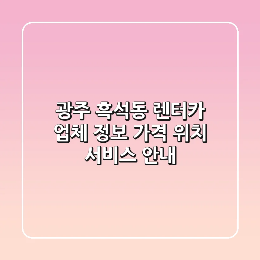 광주 흑석동 렌터카 업체 정보: 가격, 위치, 서비스 안내