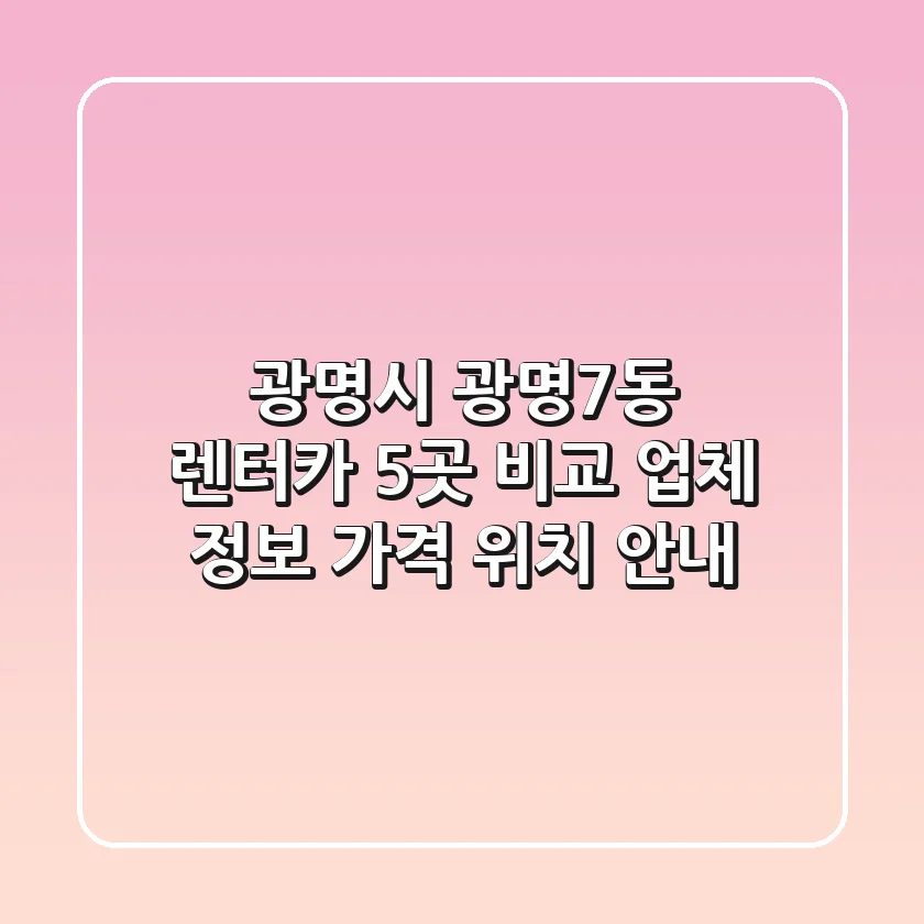광명시 광명7동 렌터카 5곳 비교 - 업체 정보, 가격, 위치 안내