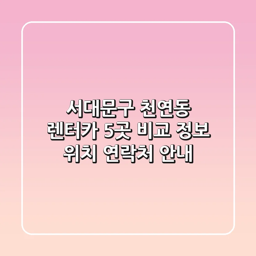 서대문구 천연동 렌터카 5곳 비교 정보 - 위치, 연락처 안내