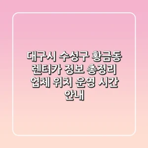 대구시 수성구 황금동 렌터카 정보 총정리 - 업체, 위치, 운영 시간 안내