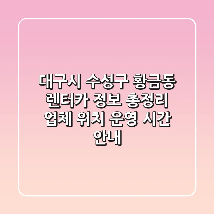 대구시 수성구 황금동 렌터카 정보 총정리 - 업체, 위치, 운영 시간 안내