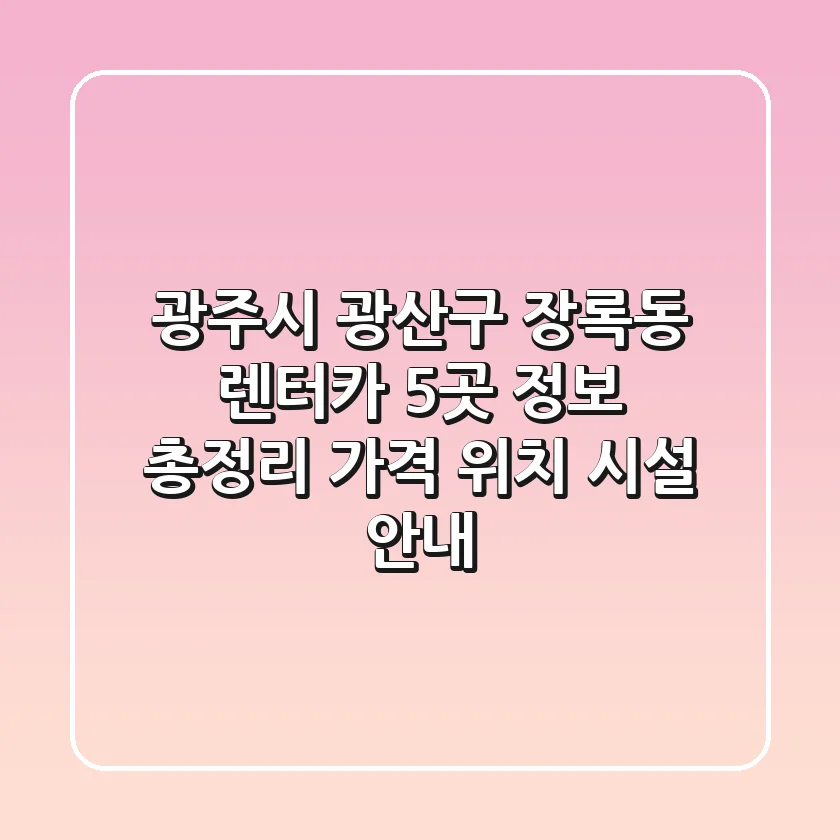 광주시 광산구 장록동 렌터카 5곳 정보 총정리: 가격, 위치, 시설 안내