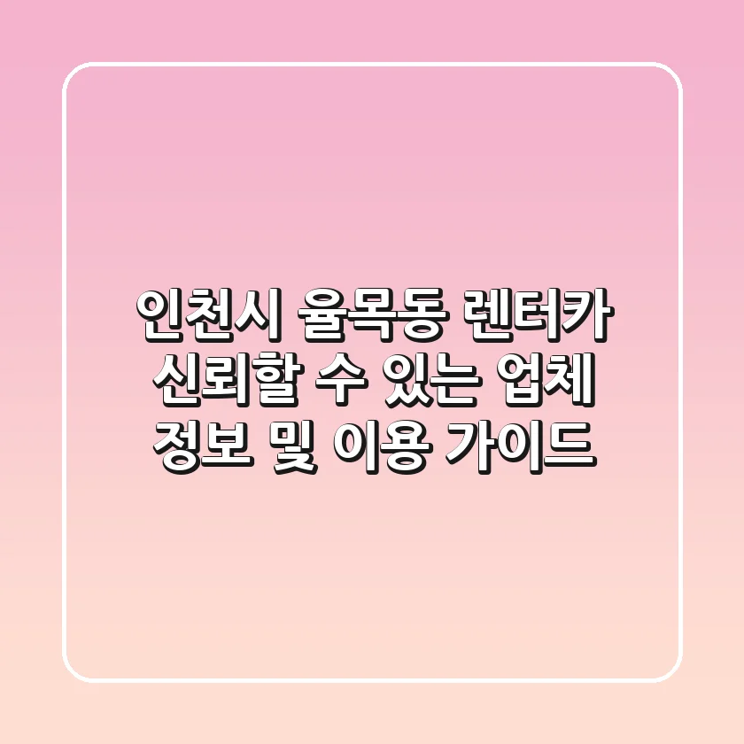 인천시 율목동 렌터카: 신뢰할 수 있는 업체 정보 및 이용 가이드