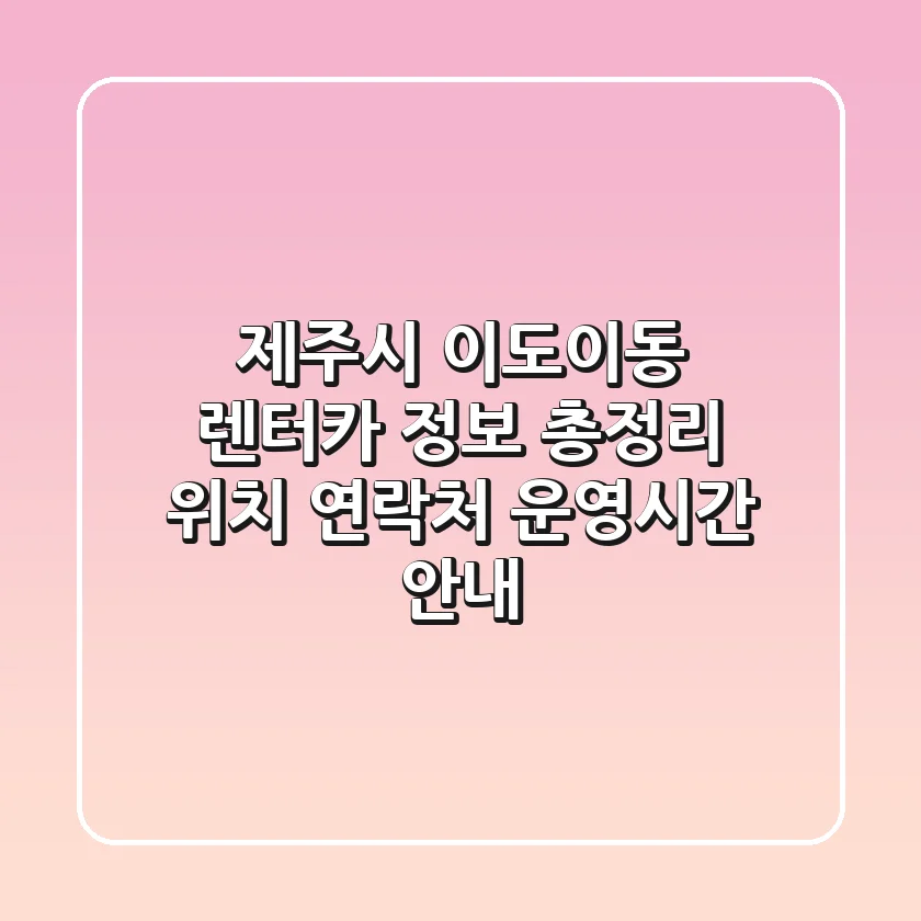 제주시 이도이동 렌터카 정보 총정리 - 위치, 연락처, 운영시간 안내