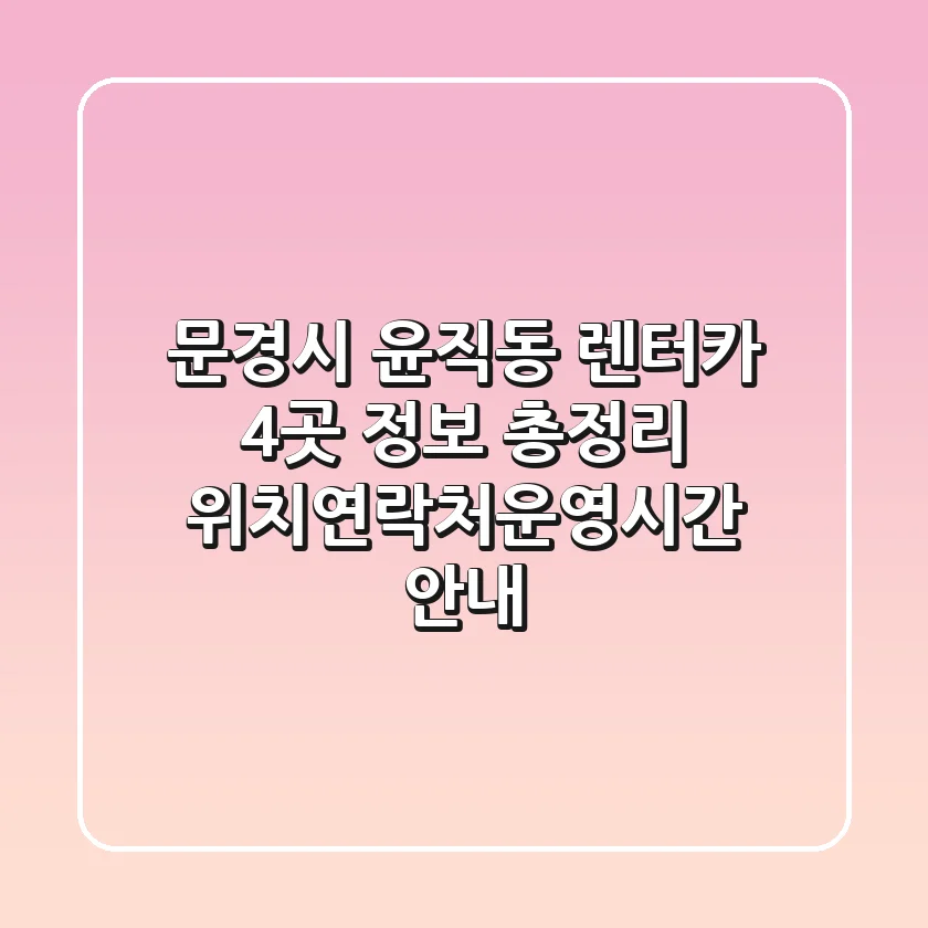 문경시 윤직동 렌터카 4곳 정보 총정리 - 위치/연락처/운영시간 안내