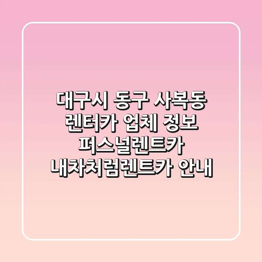 대구시 동구 사복동 렌터카 업체 정보 - 퍼스널렌트카, 내차처럼렌트카 안내