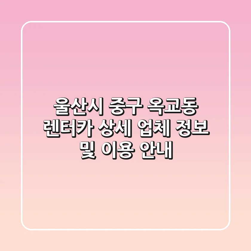 울산시 중구 옥교동 렌터카: 상세 업체 정보 및 이용 안내