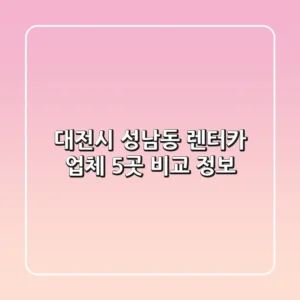 대전시 성남동 렌터카 업체 5곳 비교 정보