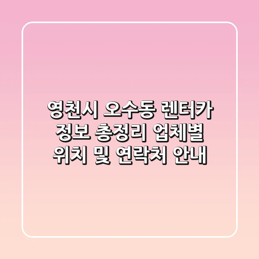 영천시 오수동 렌터카 정보 총정리 - 업체별 위치 및 연락처 안내