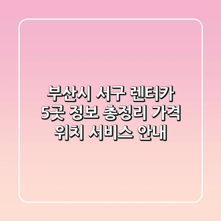 부산시 서구 렌터카 5곳 정보 총정리 - 가격, 위치, 서비스 안내
