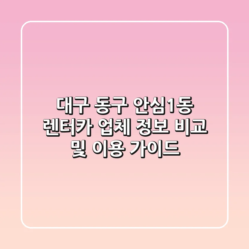 대구 동구 안심1동 렌터카 업체 정보 비교 및 이용 가이드