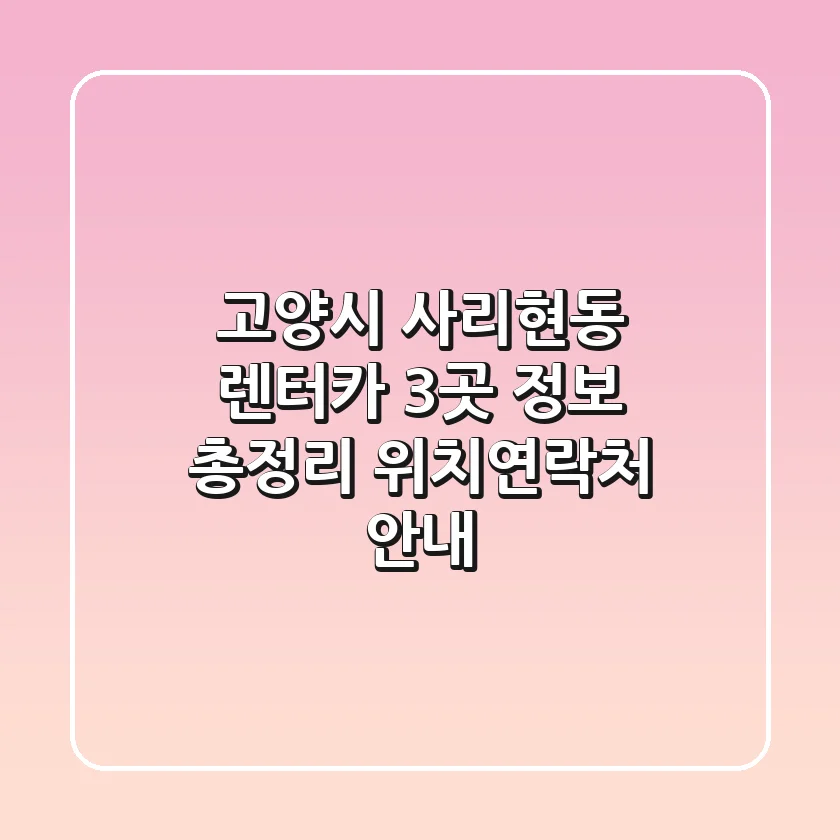 고양시 사리현동 렌터카 3곳 정보 총정리 - 위치/연락처 안내