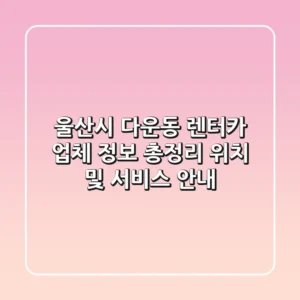 울산시 다운동 렌터카 업체 정보 총정리 - 위치 및 서비스 안내