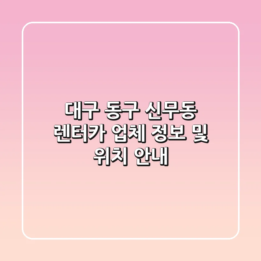 대구 동구 신무동 렌터카 업체 정보 및 위치 안내