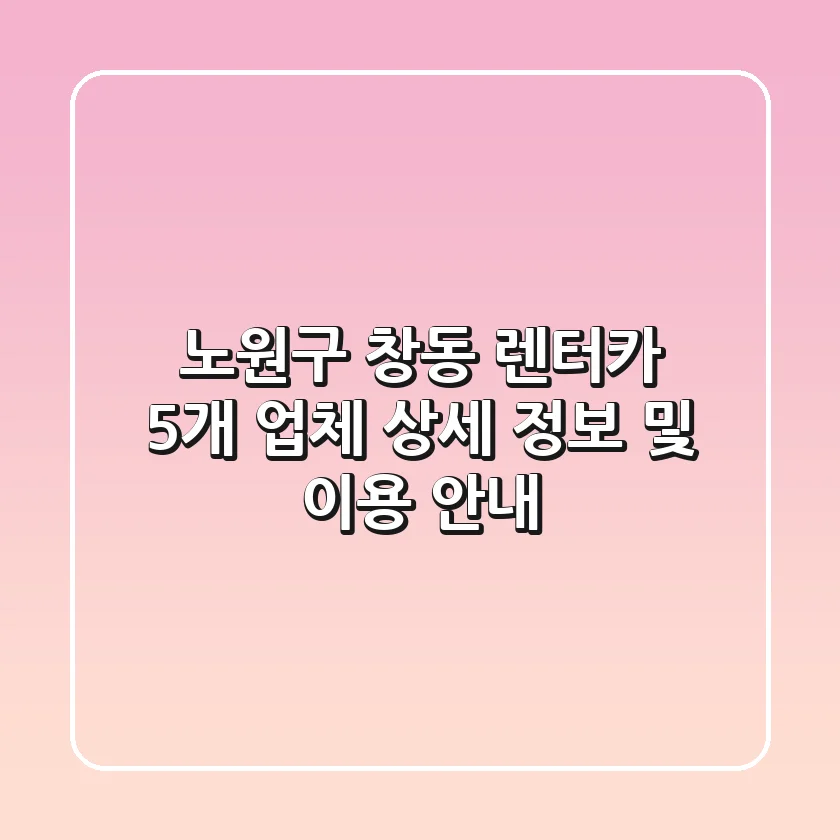 노원구 창동 렌터카: 5개 업체 상세 정보 및 이용 안내