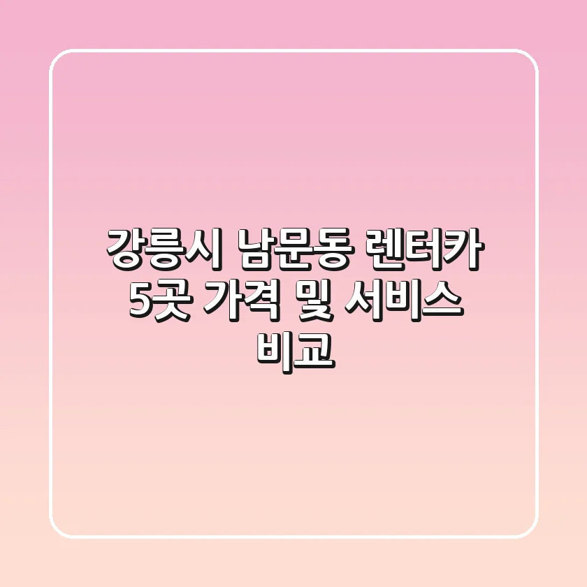 강릉시 남문동 렌터카 5곳 가격 및 서비스 비교